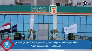 قفزة عائد شهادة البنك الأهلي المصري 2025 تصل إلى 27% في أغسطس – هل تستثمر الآن؟